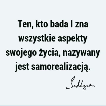 Ten, kto bada i zna wszystkie aspekty swojego życia, nazywany jest samorealizacją