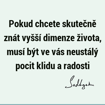 Pokud chcete skutečně znát vyšší dimenze života, musí být ve vás neustálý pocit klidu a