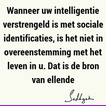 Wanneer uw intelligentie verstrengeld is met sociale identificaties, is het niet in overeenstemming met het leven in u. Dat is de bron van