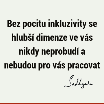 Bez pocitu inkluzivity se hlubší dimenze ve vás nikdy neprobudí a nebudou pro vás