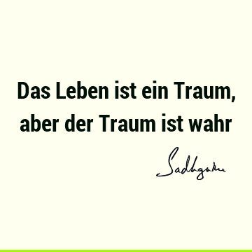 Das Leben ist ein Traum, aber der Traum ist