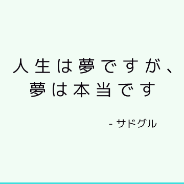 人生は夢ですが、夢は本当です