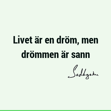 Livet är en dröm, men drömmen är