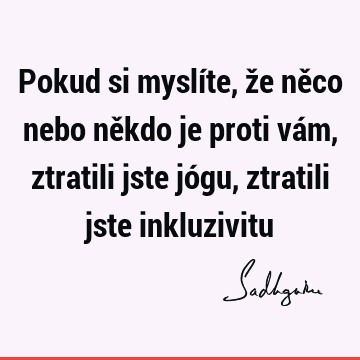 Pokud si myslíte, že něco nebo někdo je proti vám, ztratili jste jógu, ztratili jste