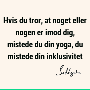 Hvis du tror, at noget eller nogen er imod dig, mistede du din yoga, du mistede din