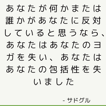 あなたが何かまたは誰かがあなたに反対していると思うなら、あなたはあなたのヨガを失い、あなたはあなたの包括性を失いました