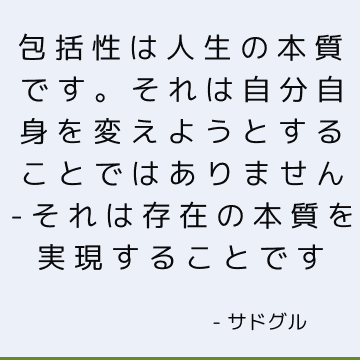 包括性は人生の本質です。 それは自分自身を変えようとすることではありません-それは存在の本質を実現することです