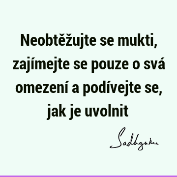 Neobtěžujte se mukti, zajímejte se pouze o svá omezení a podívejte se, jak je