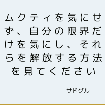 ムクティを気にせず、自分の限界だけを気にし、それらを解放する方法を見てください