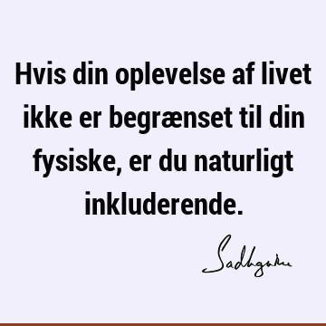 Hvis din oplevelse af livet ikke er begrænset til din fysiske, er du naturligt