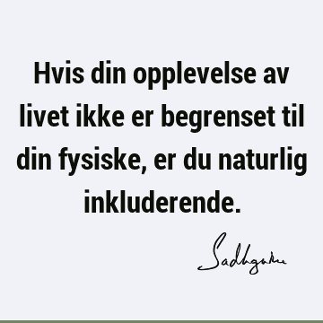 Hvis din opplevelse av livet ikke er begrenset til din fysiske, er du naturlig