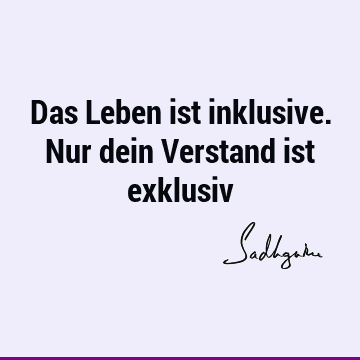 Das Leben ist inklusive. Nur dein Verstand ist