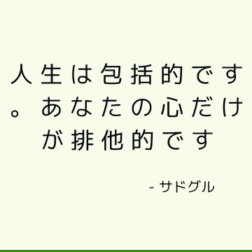 人生は包括的です。 あなたの心だけが排他的です