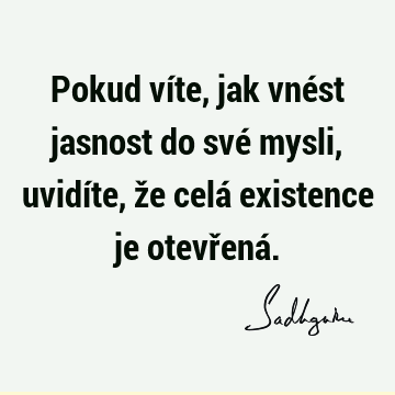 Pokud víte, jak vnést jasnost do své mysli, uvidíte, že celá existence je otevřená