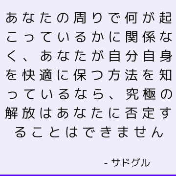 あなたの周りで何が起こっているかに関係なく、あなたが自分自身を快適に保つ方法を知っているなら、究極の解放はあなたに否定することはできません