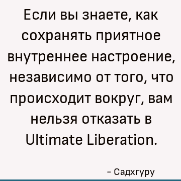Если вы знаете, как сохранять приятное внутреннее настроение, независимо от того, что происходит вокруг, вам нельзя отказать в Ultimate L