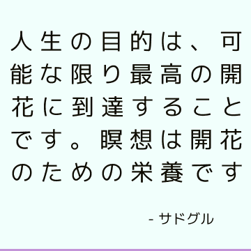 人生の目的は、可能な限り最高の開花に到達することです。 瞑想は開花のための栄養です