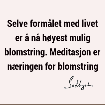 Selve formålet med livet er å nå høyest mulig blomstring. Meditasjon er næringen for