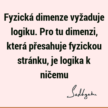 Fyzická dimenze vyžaduje logiku. Pro tu dimenzi, která přesahuje fyzickou stránku, je logika k nič