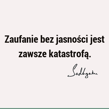 Zaufanie bez jasności jest zawsze katastrofą