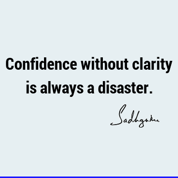 Confidence without clarity is always a
