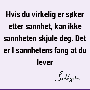 Hvis du virkelig er søker etter sannhet, kan ikke sannheten skjule deg. Det er i sannhetens fang at du