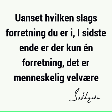 Uanset hvilken slags forretning du er i, i sidste ende er der kun én forretning, det er menneskelig velvæ