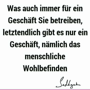 Was auch immer für ein Geschäft Sie betreiben, letztendlich gibt es nur ein Geschäft, nämlich das menschliche W