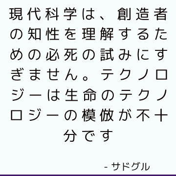 現代科学は、創造者の知性を理解するための必死の試みにすぎません。 テクノロジーは生命のテクノロジーの模倣が不十分です