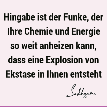 Hingabe ist der Funke, der Ihre Chemie und Energie so weit anheizen kann, dass eine Explosion von Ekstase in Ihnen