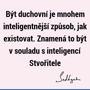 Být duchovní je mnohem inteligentnější způsob, jak existovat. Znamená to být v souladu s inteligencí Stvoř