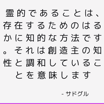 霊的であることは、存在するためのはるかに知的な方法です。 それは創造主の知性と調和していることを意味します