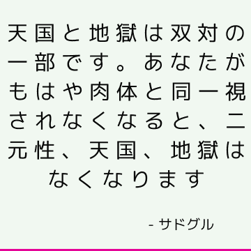 天国と地獄は双対の一部です。 あなたがもはや肉体と同一視されなくなると、二元性、天国、地獄はなくなります