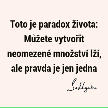 Toto je paradox života: Můžete vytvořit neomezené množství lží, ale pravda je jen