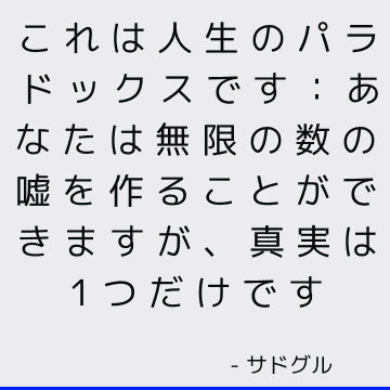 これは人生のパラドックスです：あなたは無限の数の嘘を作ることができますが、真実は1つだけです