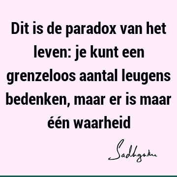 Dit is de paradox van het leven: je kunt een grenzeloos aantal leugens bedenken, maar er is maar één