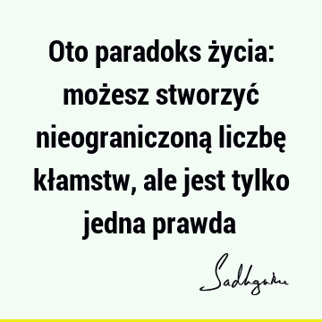 Oto paradoks życia: możesz stworzyć nieograniczoną liczbę kłamstw, ale jest tylko jedna