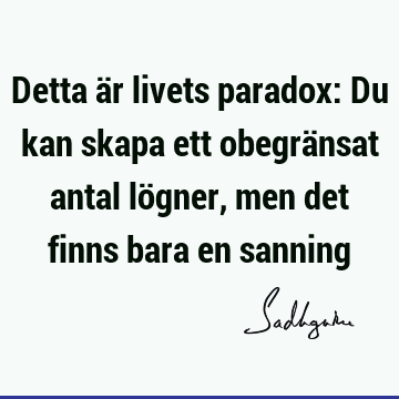 Detta är livets paradox: Du kan skapa ett obegränsat antal lögner, men det finns bara en