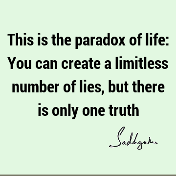 This is the paradox of life: You can create a limitless number of lies, but there is only one