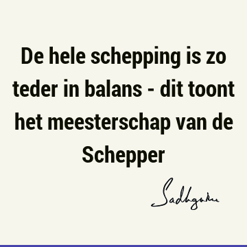 De hele schepping is zo teder in balans - dit toont het meesterschap van de S