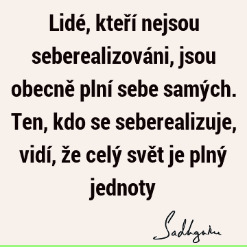 Lidé, kteří nejsou seberealizováni, jsou obecně plní sebe samých. Ten, kdo se seberealizuje, vidí, že celý svět je plný