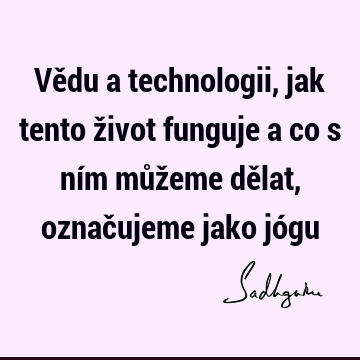 Vědu a technologii, jak tento život funguje a co s ním můžeme dělat, označujeme jako jó