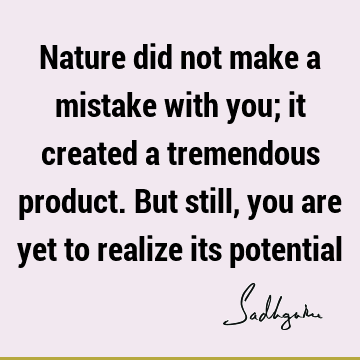 Nature did not make a mistake with you; it created a tremendous product. But still, you are yet to realize its