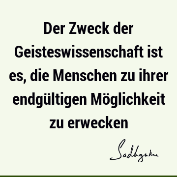 Der Zweck der Geisteswissenschaft ist es, die Menschen zu ihrer endgültigen Möglichkeit zu