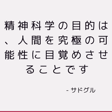 精神科学の目的は、人間を究極の可能性に目覚めさせることです