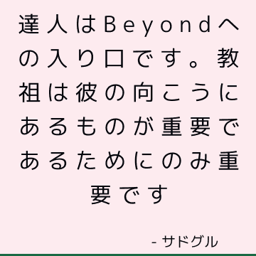 達人はBeyondへの入り口です。 教祖は彼の向こうにあるものが重要であるためにのみ重要です