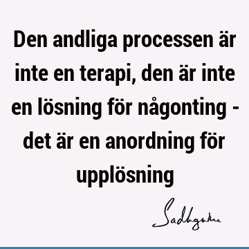 Den andliga processen är inte en terapi, den är inte en lösning för någonting - det är en anordning för upplö