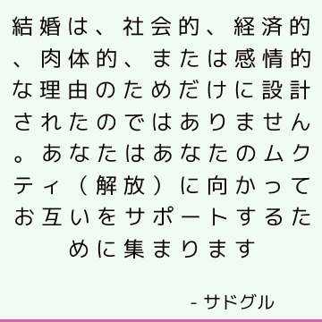 結婚は、社会的、経済的、肉体的、または感情的な理由のためだけに設計されたのではありません。 あなたはあなたのムクティ（解放）に向かってお互いをサポートするために集まります