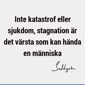 Inte katastrof eller sjukdom, stagnation är det värsta som kan hända en mä