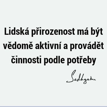 Lidská přirozenost má být vědomě aktivní a provádět činnosti podle potř